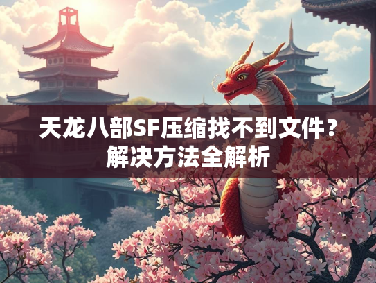 天龙八部SF压缩找不到文件？解决方法全解析