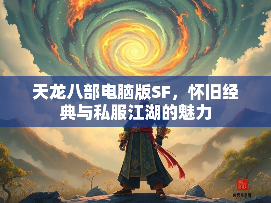 天龙八部电脑版SF，怀旧经典与私服江湖的魅力