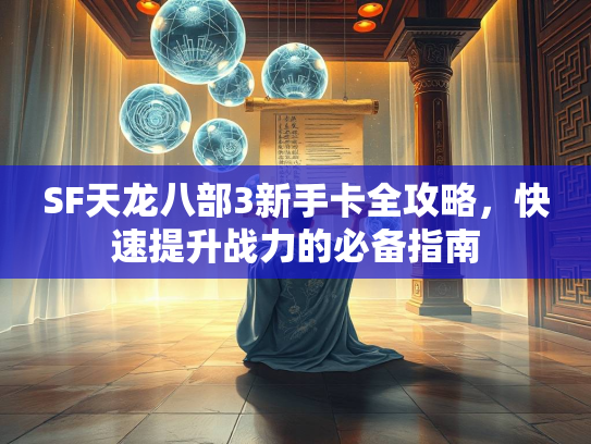 SF天龙八部3新手卡全攻略，快速提升战力的必备指南  第4张