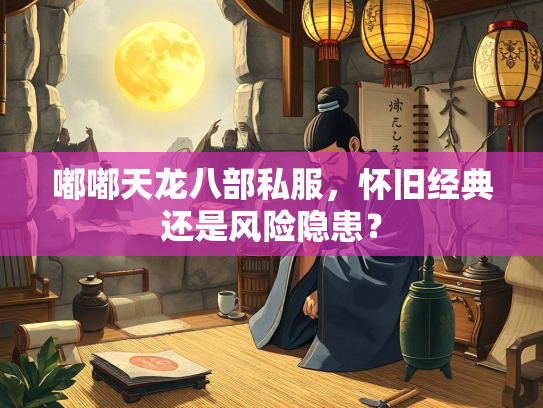 嘟嘟天龙八部私服，怀旧经典还是风险隐患？