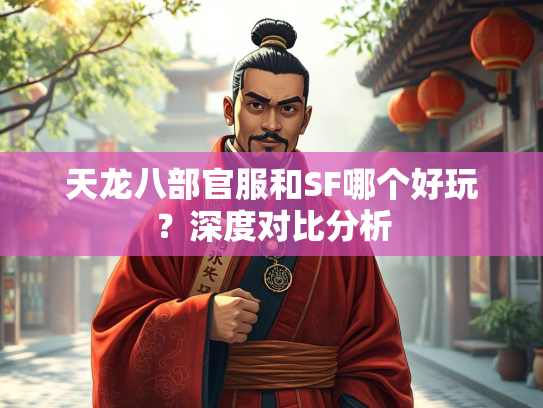 天龙八部官服和SF哪个好玩？深度对比分析