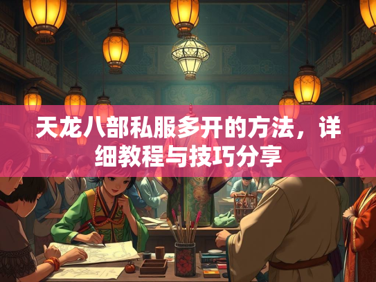天龙八部私服多开的方法，详细教程与技巧分享  第4张