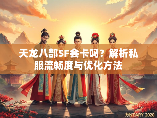 天龙八部SF会卡吗？解析私服流畅度与优化方法  第4张