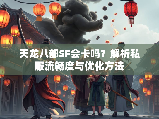 天龙八部SF会卡吗？解析私服流畅度与优化方法  第5张