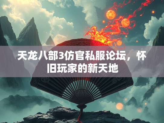 天龙八部3仿官私服论坛，怀旧玩家的新天地