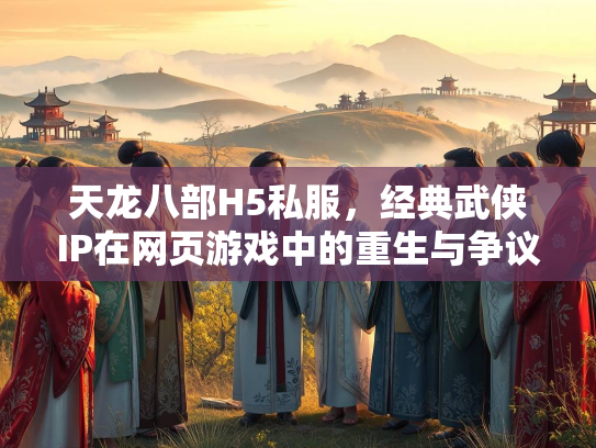 天龙八部H5私服，经典武侠IP在网页游戏中的重生与争议  第3张
