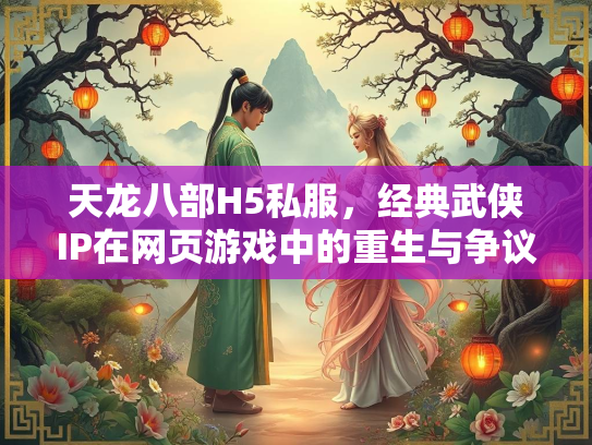 天龙八部H5私服，经典武侠IP在网页游戏中的重生与争议  第4张