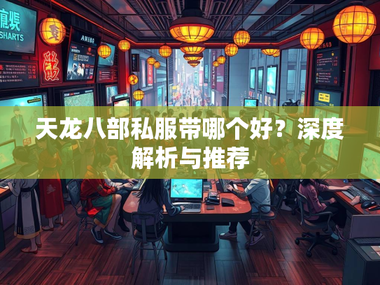 天龙八部私服带哪个好？深度解析与推荐
