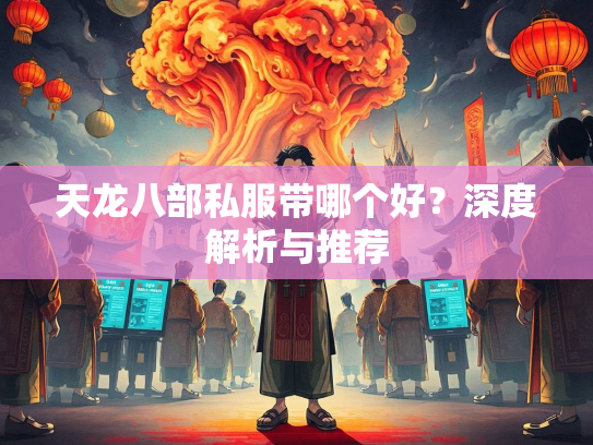 天龙八部私服带哪个好？深度解析与推荐