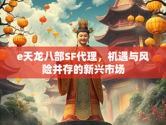 e天龙八部SF代理，机遇与风险并存的新兴市场  第2张