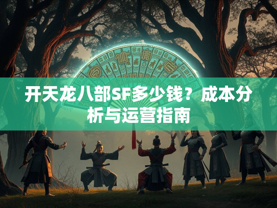 开天龙八部SF多少钱？成本分析与运营指南
