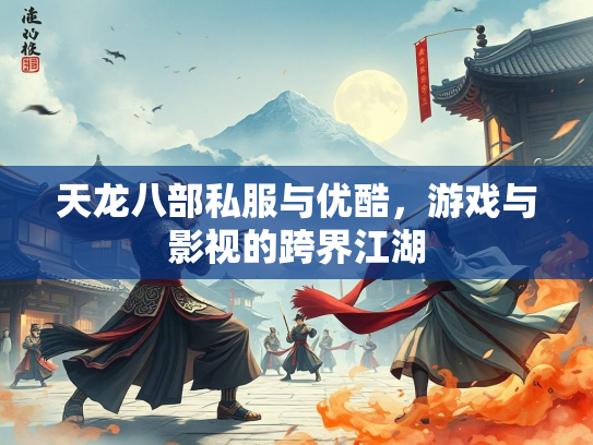 天龙八部私服与优酷，游戏与影视的跨界江湖