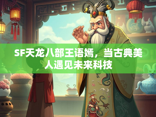 SF天龙八部王语嫣，当古典美人遇见未来科技