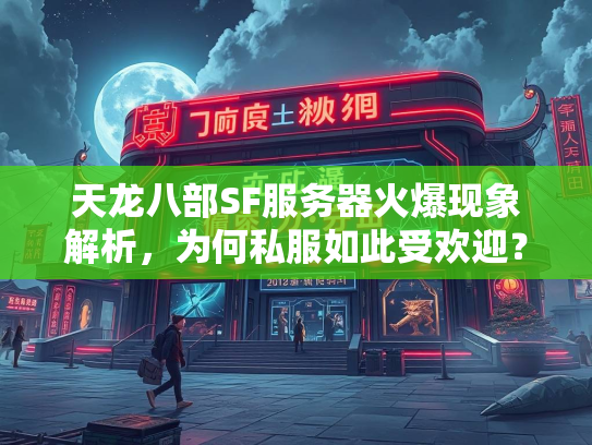 天龙八部SF服务器火爆现象解析，为何私服如此受欢迎？
