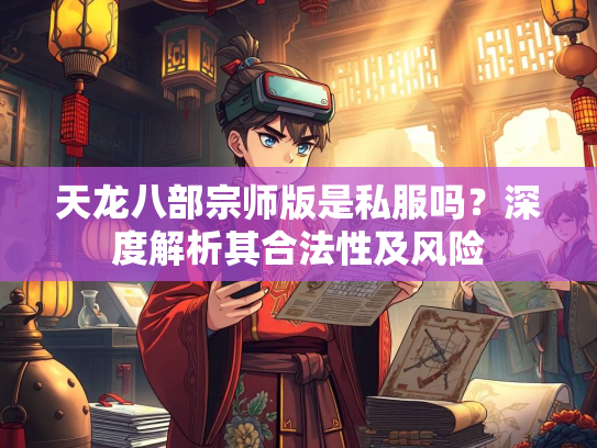 天龙八部宗师版是私服吗？深度解析其合法性及风险  第4张