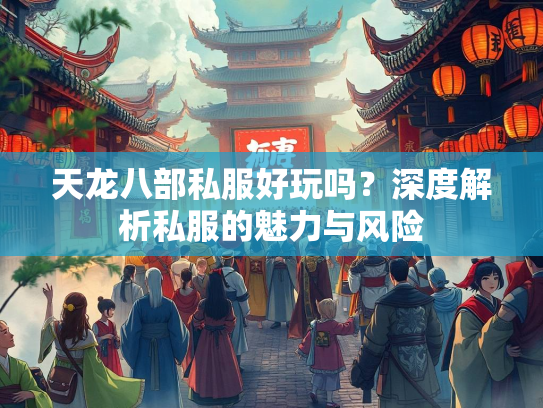 天龙八部私服好玩吗？深度解析私服的魅力与风险