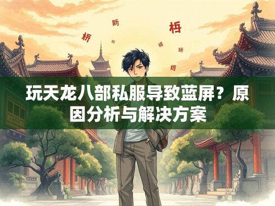 玩天龙八部私服导致蓝屏？原因分析与解决方案  第3张