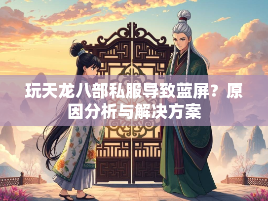玩天龙八部私服导致蓝屏？原因分析与解决方案  第4张