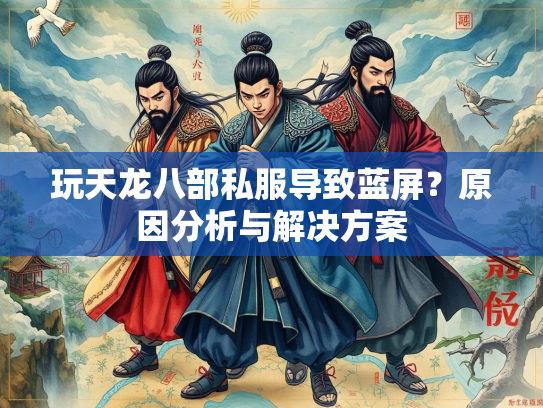 玩天龙八部私服导致蓝屏？原因分析与解决方案  第1张