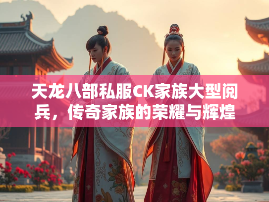 天龙八部私服CK家族大型阅兵，传奇家族的荣耀与辉煌