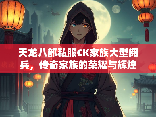 天龙八部私服CK家族大型阅兵，传奇家族的荣耀与辉煌