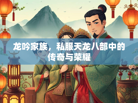 龙吟家族，私服天龙八部中的传奇与荣耀