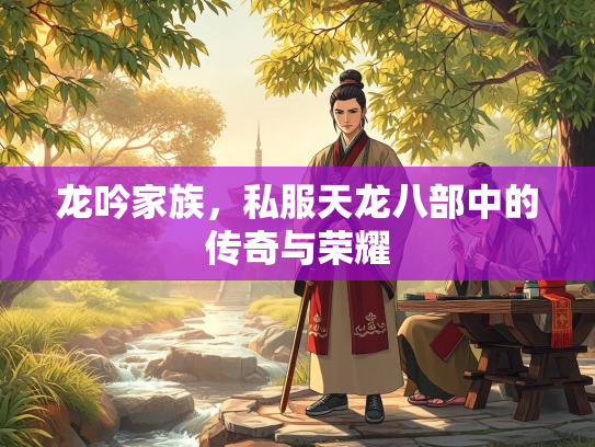 龙吟家族，私服天龙八部中的传奇与荣耀