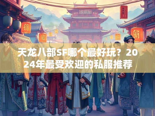 天龙八部SF哪个最好玩？2024年最受欢迎的私服推荐  第3张