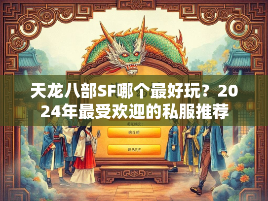 天龙八部SF哪个最好玩？2024年最受欢迎的私服推荐  第1张