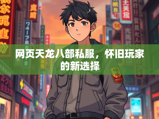 网页天龙八部私服，怀旧玩家的新选择  第2张