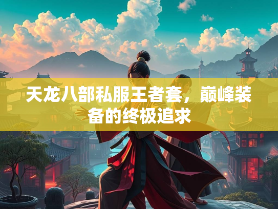 天龙八部私服王者套，巅峰装备的终极追求  第1张