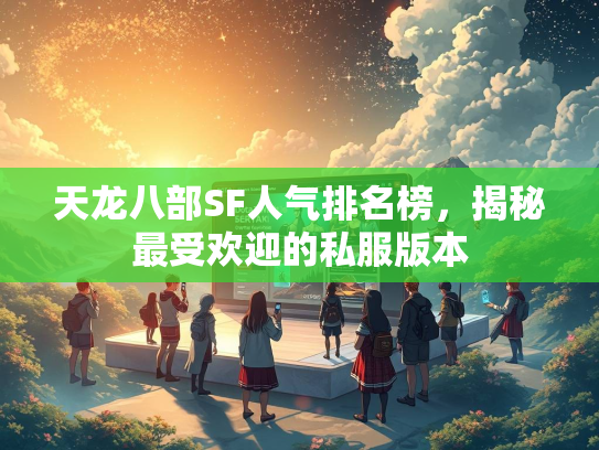 天龙八部SF人气排名榜，揭秘最受欢迎的私服版本