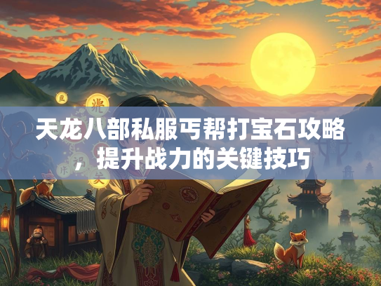 天龙八部私服丐帮打宝石攻略，提升战力的关键技巧