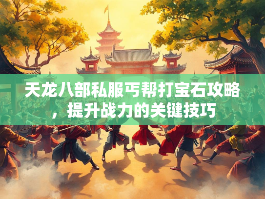 天龙八部私服丐帮打宝石攻略，提升战力的关键技巧