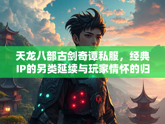 天龙八部古剑奇谭私服，经典IP的另类延续与玩家情怀的归宿