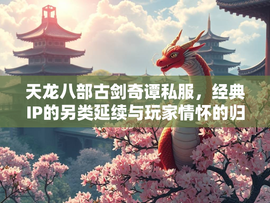 天龙八部古剑奇谭私服，经典IP的归宿另类延续与玩家情怀的归宿  第1张
