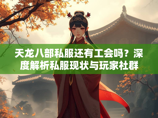 天龙八部私服还有工会吗？深度解析私服现状与玩家社群