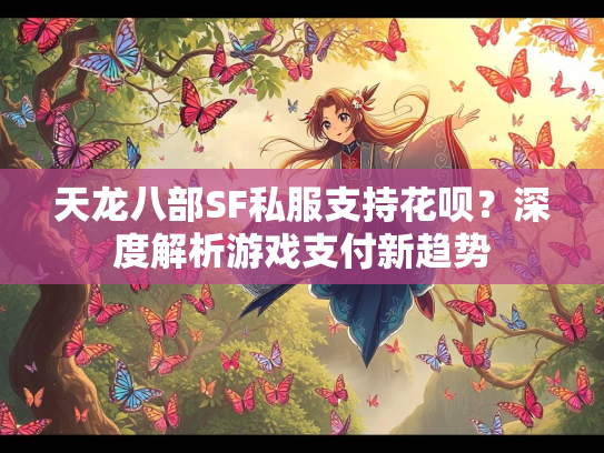 天龙八部SF私服支持花呗？深度解析游戏支付新趋势  第2张