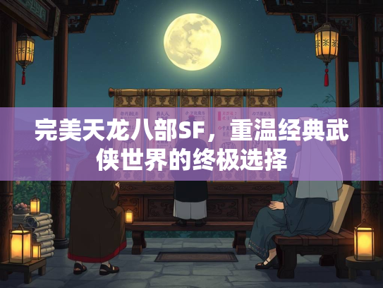 完美天龙八部SF，重温经典武侠世界的侠世选择终极选择  第1张