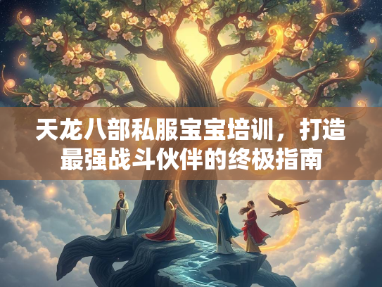 天龙八部私服宝宝培训，打造最强战斗伙伴的终极指南  第2张