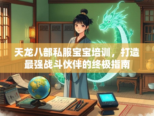 天龙八部私服宝宝培训，打造最强战斗伙伴的终极指南  第3张