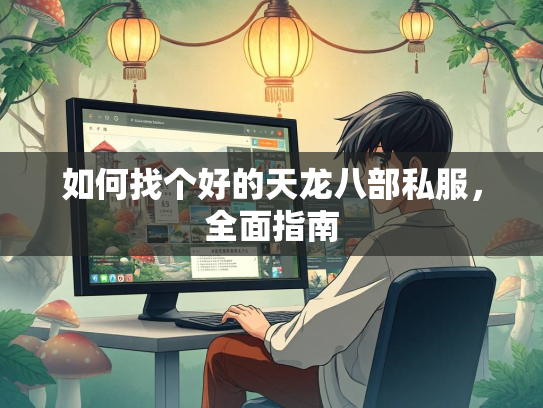 如何找个好的天龙八部私服，全面指南