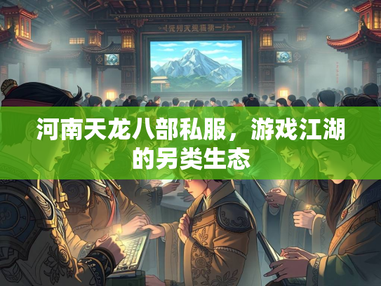 河南天龙八部私服，游戏江湖的另类生态  第2张