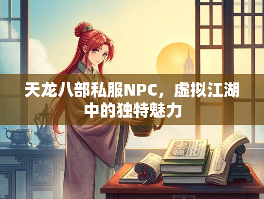天龙八部私服NPC，虚拟江湖中的独特魅力