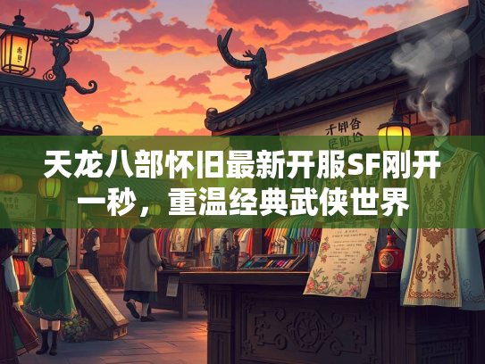 天龙八部怀旧最新开服SF刚开一秒，重温经典武侠世界
