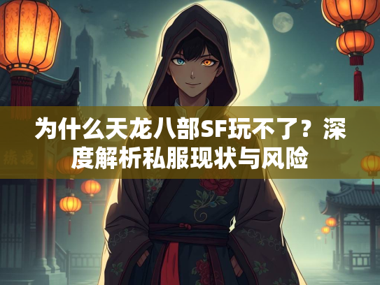 为什么天龙八部SF玩不了？深度解析私服现状与风险  第1张