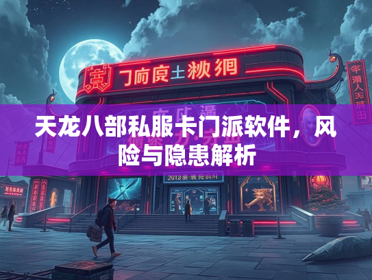 天龙八部私服卡门派软件，风险与隐患解析  第1张