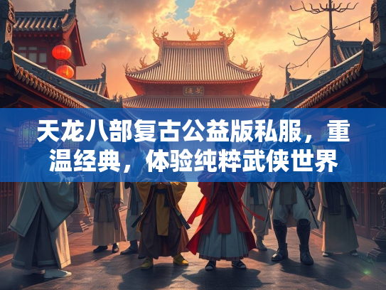 天龙八部复古公益版私服，重温经典，体验纯粹武侠世界  第3张