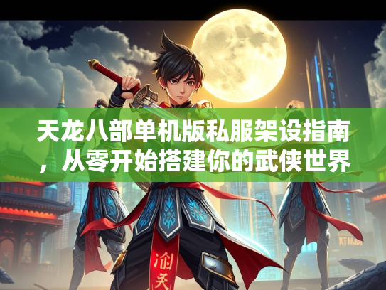 天龙八部单机版私服架设指南，从零开始搭建你的武侠世界  第3张