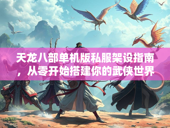 天龙八部单机版私服架设指南，从零开始搭建你的武侠世界